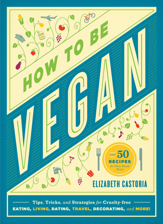 Cómo ser vegano: consejos, trucos y estrategias para comer, vivir, salir, viajar, decorar y mucho más sin crueldad