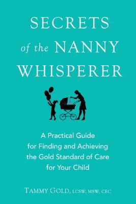 Secretos de la niñera Whisperer: Una guía práctica para encontrar y lograr el estándar de oro de cuidado para su hijo