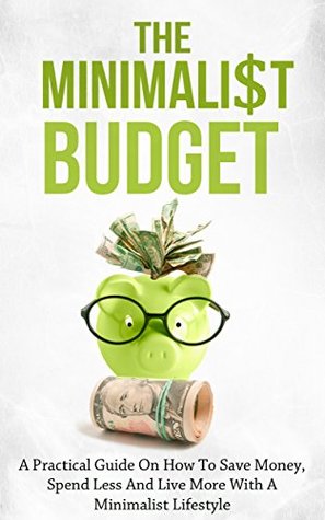 El presupuesto minimalista: una guía práctica sobre cómo ahorrar dinero, gastar menos y vivir más con un estilo de vida minimalista