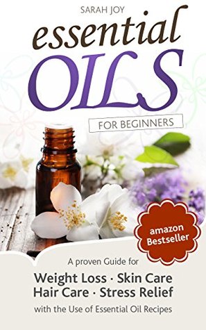 Aceites esenciales: una guía probada para la pérdida de peso, cuidado de la piel, cuidado del cabello, alivio de estrés con el uso de recetas de aceite esencial
