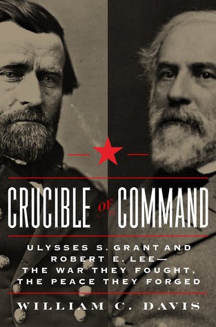 Crucible of Command: Ulysses S. Grant y Robert E. Lee - La guerra que lucharon, la paz que forjaron