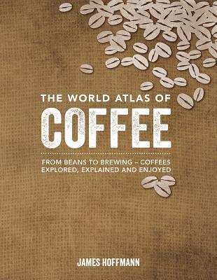 El atlas mundial del café: de los frijoles a la elaboración de la cerveza - Los cafés explorados, explicados y disfrutados