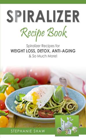 Spiralizer Recipe Book: Spiralizer Recetas para la pérdida de peso, desintoxicación, anti-envejecimiento y mucho más!
