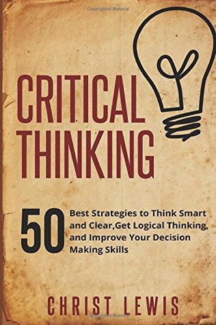 Pensamiento crítico: 50 mejores estrategias para pensar inteligente y claro, obtener pensamiento lógico y mejorar sus habilidades de toma de decisiones