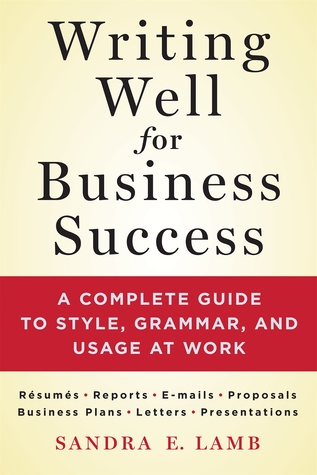 La escritura bien para el éxito del negocio: Una guía completa al estilo, a la gramática, y al uso en el trabajo