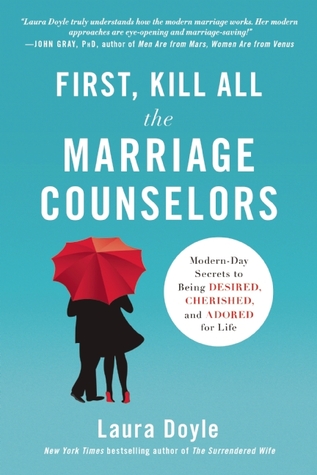Primero, mata a todos los consejeros matrimoniales: Secretos modernos de ser deseado, amado y adorado por la vida