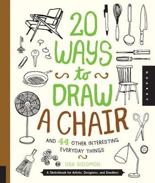 20 maneras de dibujar una silla y 44 otras cosas interesantes diarias: Un Sketchbook para los artistas, los diseñadores, y Doodlers