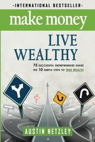 Ganar dinero, vivir rico: 75 empresarios exitosos Compartir los 10 sencillos pasos para la verdadera riqueza: dinero, invertir, estilo de vida, espíritu empresarial, autoayuda, millonario