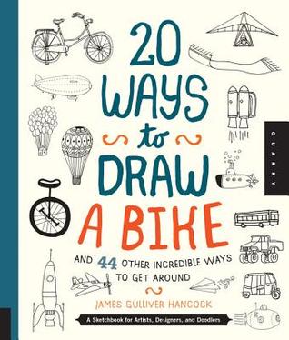 20 maneras de dibujar una bicicleta y 44 otras maneras increíbles de conseguir alrededor: Un Sketchbook para los artistas, los diseñadores, y Doodlers