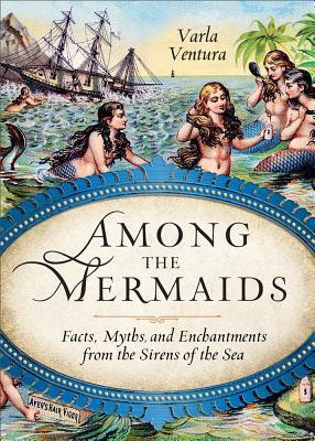 Entre las Sirenas: Hechos, Mitos y Encantamientos de las Sirenas del Mar