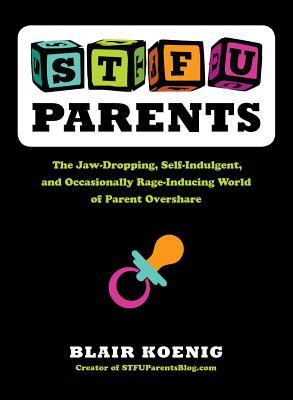 STFU, Padres: El mundo que induce la mandíbula, la autoindulgencia y, ocasionalmente, la rabia de Parent Overshare