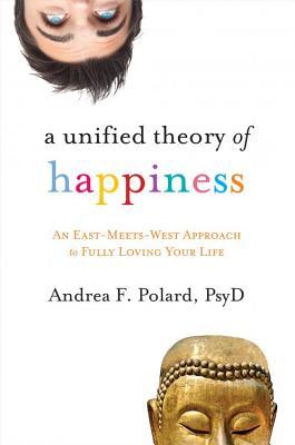 Una Teoría Unificada de la Felicidad: Un Enfoque Este-Meets-West para Amarte Completamente Su Vida