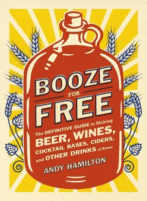 Booze gratis: la guía definitiva para hacer cerveza, vinos, cócteles, sidras y otras tintas Dr en casa