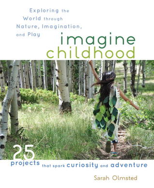 Imagine la infancia: Explorando el mundo a través de la naturaleza, la imaginación y el juego - 25 Proyectos que suscitan curiosidad y aventura