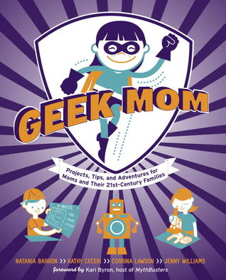 Geek Mom: Proyectos, consejos y aventuras para madres y sus familias del siglo XXI