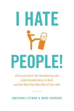 I Hate People !: Kick Loose de los arrogantes y subterráneos Jerks en el trabajo y obtener lo que quieres fuera de su trabajo
