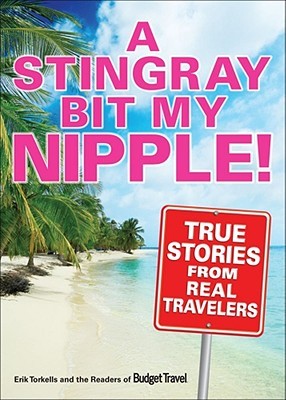 A Stingray Bit My Nipple !: Historias verdaderas de los verdaderos viajeros