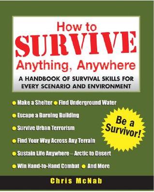 Cómo sobrevivir cualquier cosa, en cualquier lugar: un manual de habilidades de supervivencia para cada escenario y medio ambiente