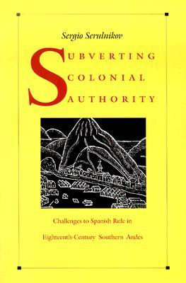 Subvertir la autoridad colonial: desafíos a la regla española en los Andes sureños del siglo XVIII
