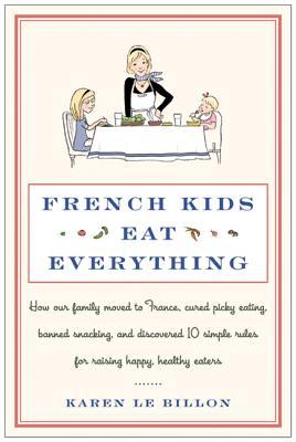 Los niños franceses comen todo: ¿Cómo Nuestra familia se trasladó a Francia, curado Picky Comer, Comer entre comidas prohibidas, y descubrieron 10 reglas simples para la crianza feliz, comedores sanos
