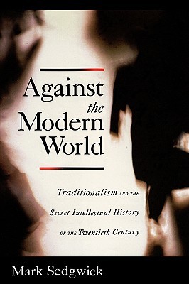 Contra el mundo moderno: el tradicionalismo y la historia intelectual secreta del siglo XX