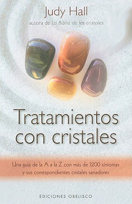 Tratamientos Con Cristales: Una Guía de la A la Z Con Mas de 1.200 Sintomas y Sus Correspondientes Cristales Sanadores