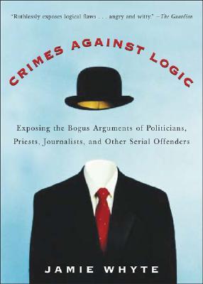 Los crímenes contra la lógica: exponer los argumentos falsos de los políticos, sacerdotes, periodistas y otros delincuentes en serie