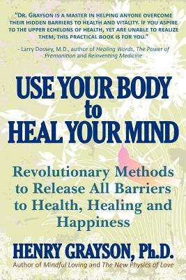 Use su cuerpo para curar su mente: métodos revolucionarios para liberar todas las barreras a la salud, la curación y la felicidad