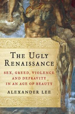 El feo renacimiento: sexo, codicia, violencia y depravación en una era de belleza