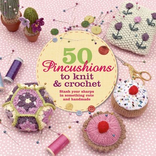 50 Pincushions para hacer punto y Crochet: Stash sus Sharps en algo lindo y Handmade