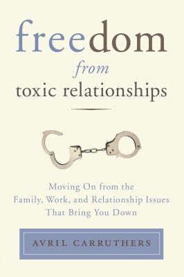 Libertad de las relaciones tóxicas: Pasando de la familia, el trabajo y las relaciones que te traen abajo