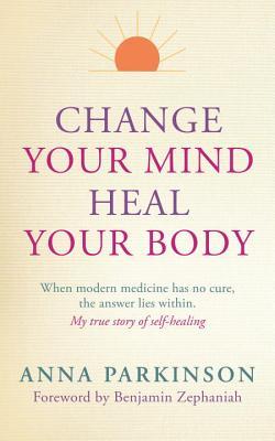 Cambie su mente, curar su cuerpo: Cuando la medicina moderna no tiene cura La respuesta está en el interior. Mi verdadera historia de auto-sanación