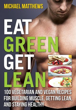 Coma el verde consigue lean: 100 recetas vegetarianas y del vegano para construir el músculo, conseguir lean y permanecer sano