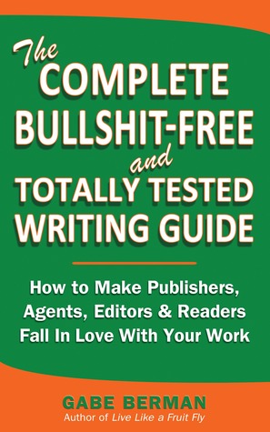 La guía completa de la escritura de Bullshit-Libre y totalmente probada: Cómo hacer que los editores, los agentes, los redactores y los lectores se enamoran de su trabajo