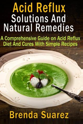 Acid Reflux: Soluciones Y Remedios Naturales Una Guía Completa Sobre Reflujo Acido Dieta Y Curas Con Simple Recetas