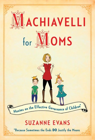 Maquiavelo para las madres: Las máximas en la gobernanza eficaz de los niños *