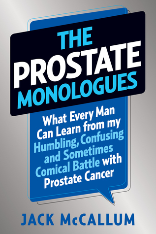 Los monólogos de la próstata: lo que todo hombre puede aprender de mi batalla humillante, confusa y, a veces, cómica con el cáncer de próstata