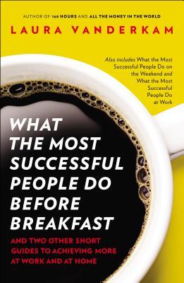 Lo que la gente más exitosa hace antes del desayuno: y dos otras guías cortas para lograr más en el trabajo y en casa