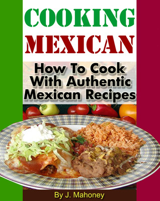 Cocina mexicana: Cómo cocinar con auténticas recetas mexicanas