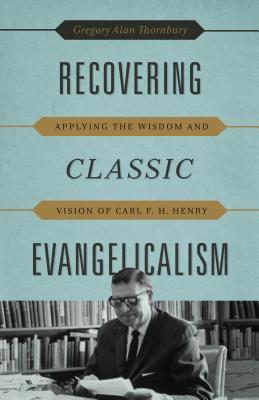 Recuperando el Evangelicalism clásico: Aplicando la sabiduría y la visión de Carl F. H. Henry