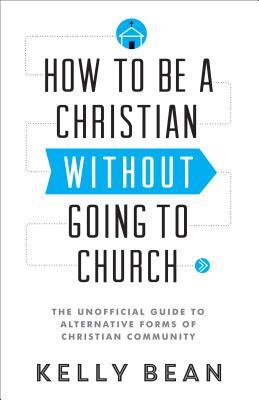 Cómo ser un cristiano sin ir a la iglesia: La guía no oficial a las formas alternativas de la comunidad cristiana