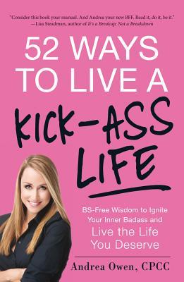 52 maneras de vivir una vida de Kick-Ass: Sabiduría libre de BS para encender su Badass interior y vivir la vida que usted merece