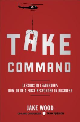 Take Command: lecciones de liderazgo: cómo ser un primer respondedor en los negocios