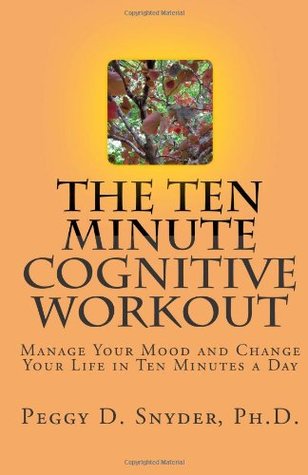 El entrenamiento cognitivo de diez minutos: Administre su estado de ánimo y cambie su vida en diez minutos al día