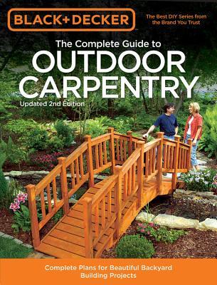 Black & Decker La guía completa de la carpintería al aire libre, actualización de la 2 ª edición: planes completos para hermosos proyectos de construcción de patio trasero
