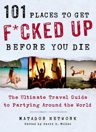 101 lugares para conseguir F * cked hasta antes de morir: la última guía de viajes a la fiesta alrededor del mundo