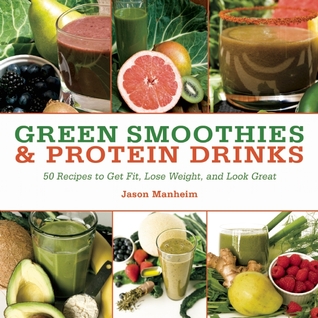 Smoothies verdes y bebidas de proteínas: más de 50 recetas para ponerse en forma, bajar de peso y lucir genial