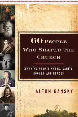 60 personas que dieron forma a la iglesia: aprendiendo de los pecadores, de los santos, de los pícaros, y de los héroes