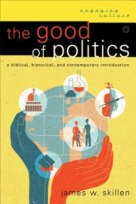 El Bien de la Política: Una Introducción Bíblica, Histórica y Contemporánea (Engaging Culture)