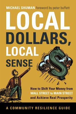 Local Dollars, Local Sense: Cómo cambiar su dinero de Wall Street a la calle principal y lograr la verdadera prosperidad